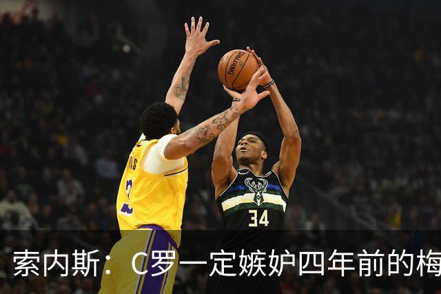 索内斯：C罗一定嫉妒四年前的梅西，葡萄牙的实力足够登顶世界杯